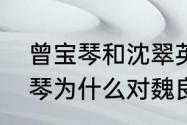 曾宝琴和沈翠英和解是第几集　曾宝琴为什么对魏良弓好