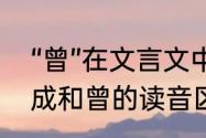 “曾”在文言文中的意思和读音是什么　成和曾的读音区别