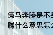 策马奔腾是不是成语　朋友说策马奔腾什么意思怎么回答