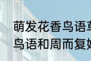 萌发花香鸟语草长莺飞造句　用花香鸟语和周而复始草长莺飞造句