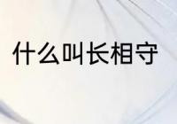 什么叫长相守　长相思和长相守区别