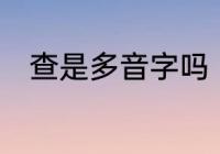 查是多音字吗　“查”的组词有哪些