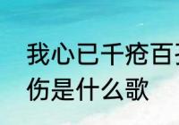 我心已千疮百孔出自哪首歌　全部是伤是什么歌