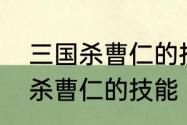 三国杀曹仁的技能是什么意思　三国杀曹仁的技能