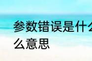 参数错误是什么意思　参数错误是什么意思