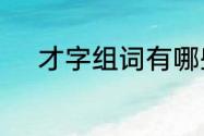 才字组词有哪些　用“才”字组词