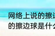 网络上说的擦边球是什么意思　法律的擦边球是什么意思