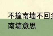 不撞南墙不回头的南墙啥意思　不撞南墙意思