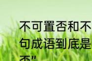 不可置否和不置可否有什么区别　一句成语到底是“不可置否”还是“不置可否”