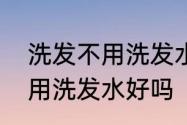 洗发不用洗发水行吗　头发每天洗不用洗发水好吗