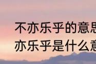 不亦乐乎的意思是什么标准答案　不亦乐乎是什么意思