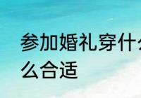 参加婚礼穿什么合适　参加婚礼穿什么合适