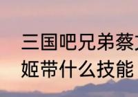 三国吧兄弟蔡文姬技能　英雄杀蔡文姬带什么技能