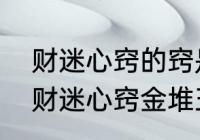 财迷心窍的窍是什么意思　利令智昏财迷心窍金堆玉砌也嫌少是什么意思