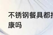 不锈钢餐具都指的哪些　不锈钢碗健康吗