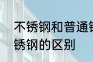 不锈钢和普通钢区别　不锈钢和全不锈钢的区别