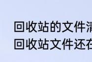 回收站的文件清除了怎么恢复　清空回收站文件还在不在了