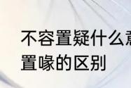 不容置疑什么意思　不容置疑和不容置喙的区别