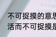 不可捉摸的意思名不虚传的意思　灵活而不可捉摸是什么词语的意思