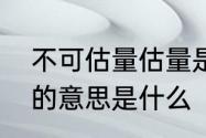 不可估量估量是什么意思　不可估量的意思是什么