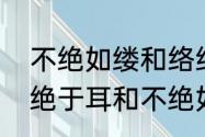 不绝如缕和络绎不绝的区别辨析　不绝于耳和不绝如缕的区别