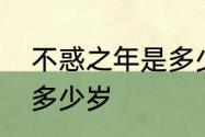 不惑之年是多少岁　不惑之年指的是多少岁