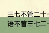 三七不管二十一代表数字多少　歇后语不管三七二十一后面是什么