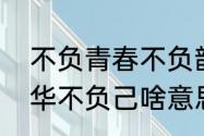 不负青春不负韶华什么意思　不负韶华不负己啥意思