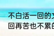 不白活一回的文案怎么写　不白活一回再苦也不累的句子