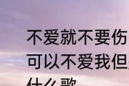 不爱就不要伤害啥意思　mc歌词，你可以不爱我但是请你别再伤害我了，什么歌