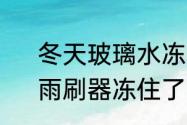 冬天玻璃水冻了喷不出来了怎么办　雨刷器冻住了不喷玻璃水怎么办