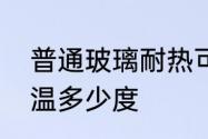 普通玻璃耐热可以耐多少度　玻璃耐温多少度