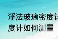 浮法玻璃密度计的使用　玻璃浮记密度计如何测量