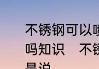 不锈钢可以喷漆吗，不锈钢可以喷漆吗知识　不锈钢能刷漆吗业内人士如是说