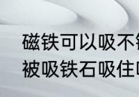 磁铁可以吸不锈钢吗　不锈钢制品能被吸铁石吸住吗