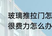 玻璃推拉门怎么选　玻璃移门推起来很费力怎么办