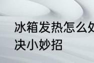 冰箱发热怎么处理　冰箱发烫一招解决小妙招