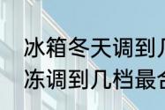 冰箱冬天调到几档为好　冬天冰箱冷冻调到几档最合适