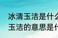 冰清玉洁是什么意思网络用语　冰清玉洁的意思是什么