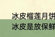 冰皮榴莲月饼一定要急冻室保存吗　冰皮是放保鲜还是急冻