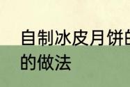 自制冰皮月饼的做法　自制冰皮月饼的做法