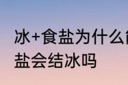 冰+食盐为什么能够变冷　一盆水里加盐会结冰吗