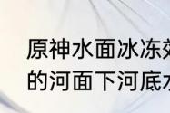 原神水面冰冻效果为什么不显　冰冻的河面下河底水温是多少