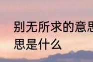 别无所求的意思　其他别无所求的意思是什么