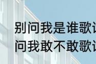 别问我是谁歌词　翻越最高的山，别问我敢不敢歌词