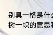 别具一格是什么意思　别具一格和独树一帜的意思和区别