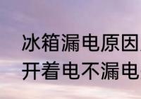 冰箱漏电原因及解决方法　为啥冰箱开着电不漏电关了就漏电