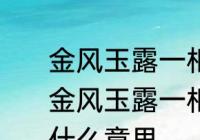 金风玉露一相逢胜却人间无数意思　金风玉露一相逢，便胜却人间无数是什么意思