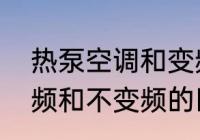 热泵空调和变频空调一样吗　空调变频和不变频的区别有哪些