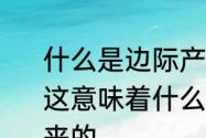 什么是边际产量，如果边际产量递减，这意味着什么　边际产量是怎么算出来的